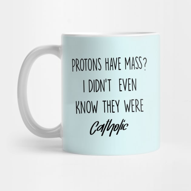 Protons Have Mass? I Didn't Even Know They were Catholic by illustraa1